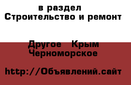  в раздел : Строительство и ремонт » Другое . Крым,Черноморское